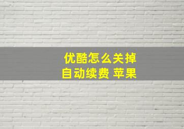 优酷怎么关掉自动续费 苹果